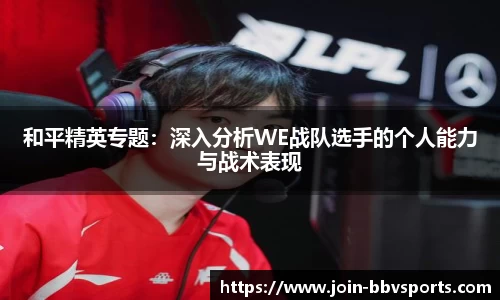 和平精英专题：深入分析WE战队选手的个人能力与战术表现